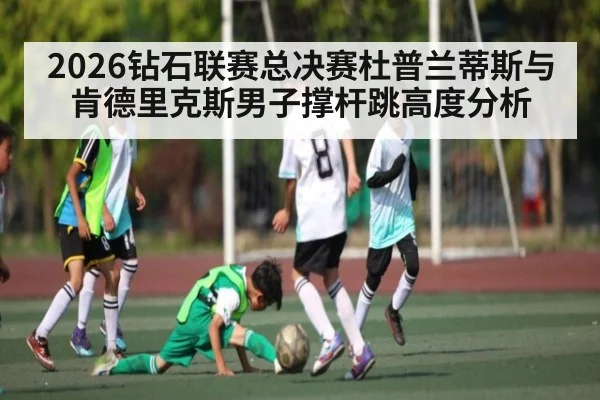 2026钻石联赛总决赛杜普兰蒂斯与肯德里克斯男子撑杆跳高度分析