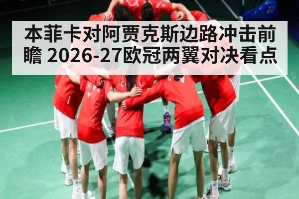 本菲卡对阿贾克斯边路冲击前瞻 2026-27欧冠两翼对决看点
